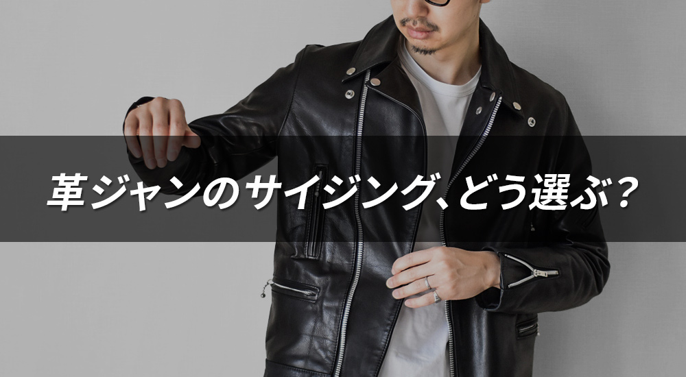 「ジャストサイズvsリラックスサイズ」革ジャンのサイジング、どう選ぶ？