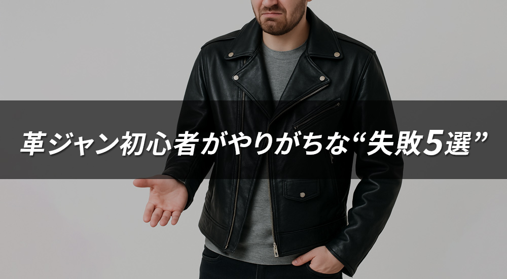 革ジャン初心者がやりがちな失敗5選｜後悔しないためのポイントを徹底解説