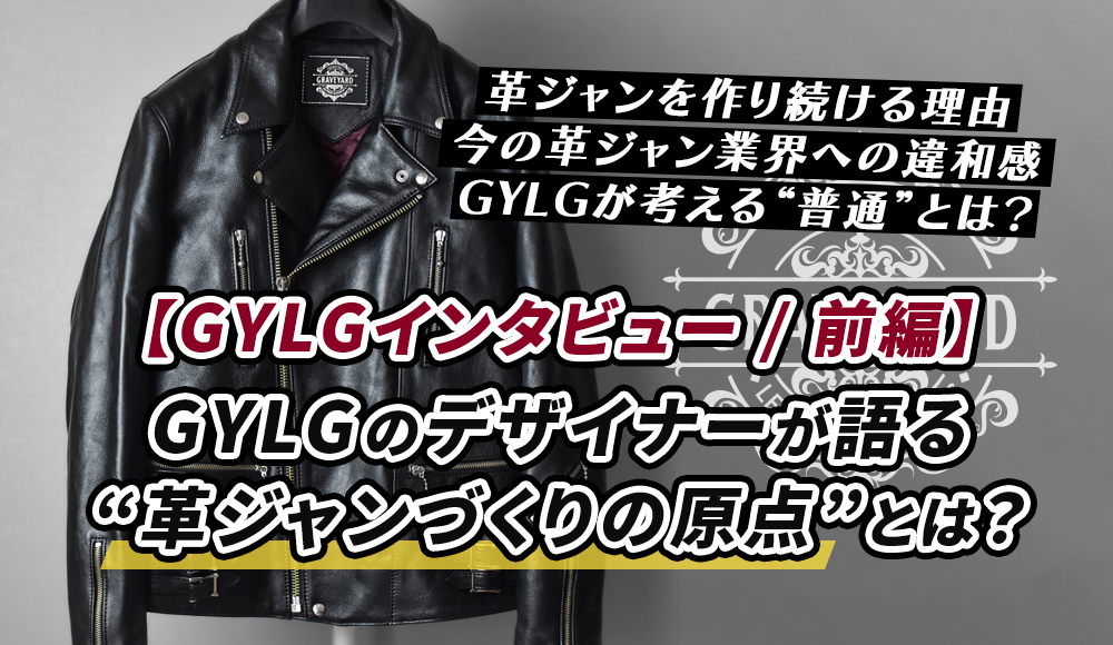 【GYLGインタビュー前編】GYLGデザイナーが語る“革ジャンづくりの原点”とは?